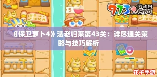 《保卫萝卜4》法老归来第43关：详尽通关策略与技巧解析