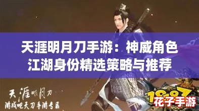 天涯明月刀手游：神威角色江湖身份精选策略与推荐