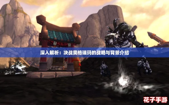 深入解析：决战奥格瑞玛的战略与背景介绍