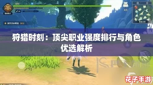 狩猎时刻:顶尖职业强度排行与角色优选解析 狩猎时刻:顶尖职业强度排行与角色优选解析