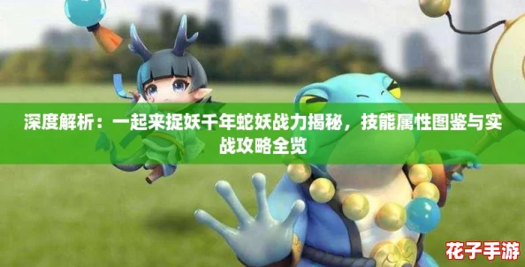 深度解析：一起来捉妖千年蛇妖战力揭秘，技能属性图鉴与实战攻略全览