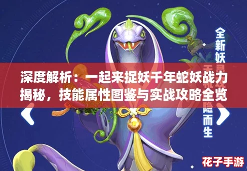 深度解析：一起来捉妖千年蛇妖战力揭秘，技能属性图鉴与实战攻略全览
