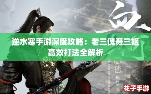 逆水寒手游深度攻略：老三傀舞三姬高效打法全解析