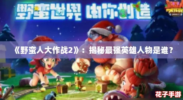 《野蛮人大作战2》：揭秘最强英雄人物是谁？