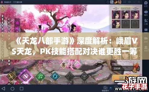 《天龙八部手游》深度解析：峨眉VS天龙，PK技能搭配对决谁更胜一筹？
