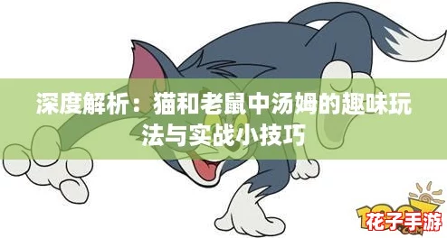 深度解析：猫和老鼠中汤姆的趣味玩法与实战小技巧
