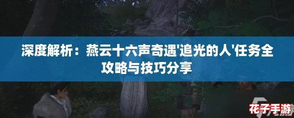 深度解析：燕云十六声奇遇'追光的人'任务全攻略与技巧分享