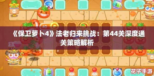 《保卫萝卜4》法老归来挑战：第44关深度通关策略解析