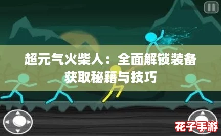 超元气火柴人：全面解锁装备获取秘籍与技巧