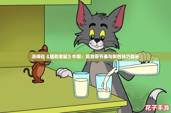 汤姆在《猫和老鼠》中期：高效带节奏与制胜技巧解析