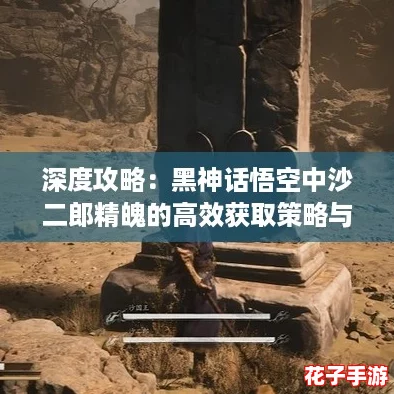 深度攻略：黑神话悟空中沙二郎精魄的高效获取策略与技巧解析