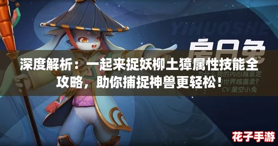 深度解析：一起来捉妖柳土獐属性技能全攻略，助你捕捉神兽更轻松！