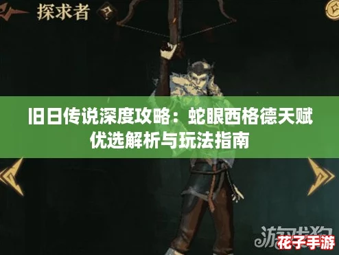 旧日传说深度攻略：蛇眼西格德天赋优选解析与玩法指南