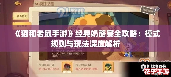《猫和老鼠手游》经典奶酪赛全攻略：模式规则与玩法深度解析