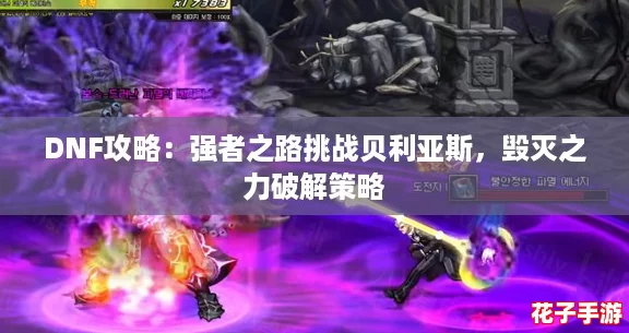 DNF攻略：强者之路挑战贝利亚斯，毁灭之力破解策略