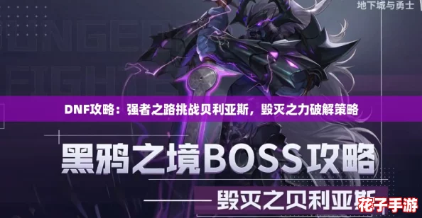 DNF攻略:强者之路挑战贝利亚斯,毁灭之力破解策略 DNF攻略:强者之路挑战贝利亚斯,毁灭之力破解策略