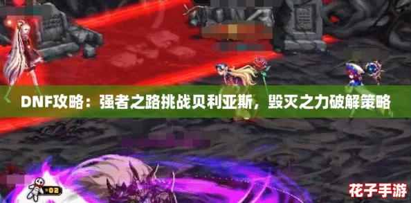 DNF攻略:强者之路挑战贝利亚斯,毁灭之力破解策略 DNF攻略:强者之路挑战贝利亚斯,毁灭之力破解策略