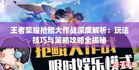 王者荣耀抢鲲大作战深度解析：玩法技巧与策略攻略全揭秘