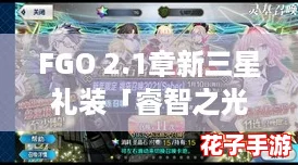 FGO 2.1章新三星礼装「睿智之光」全方位技能效果解析与攻略