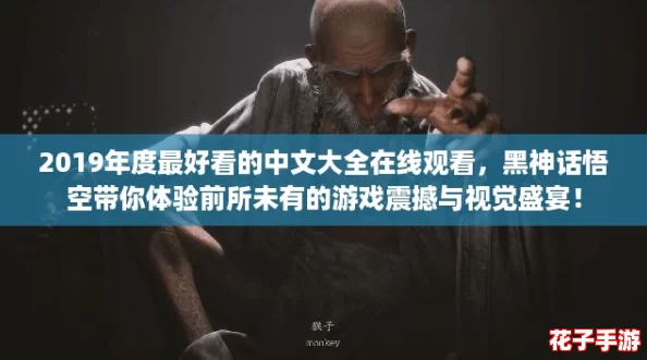 2019年度最好看的中文大全在线观看，黑神话悟空带你体验前所未有的游戏震撼与视觉盛宴！