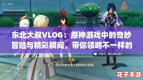 东北大叔VLOG：原神游戏中的奇妙冒险与精彩瞬间，带你领略不一样的世界！