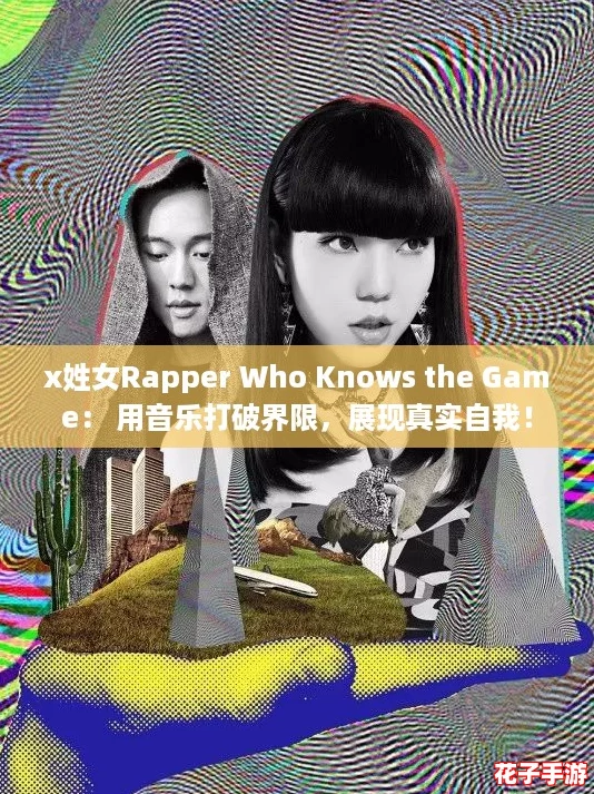 x姓女Rapper Who Knows the Game： 用音乐打破界限，展现真实自我！