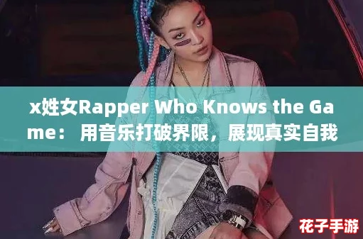 x姓女Rapper Who Knows the Game： 用音乐打破界限，展现真实自我！
