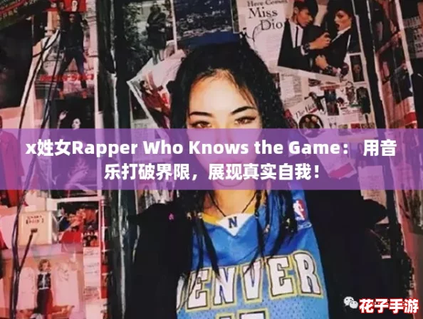 x姓女Rapper Who Knows the Game： 用音乐打破界限，展现真实自我！