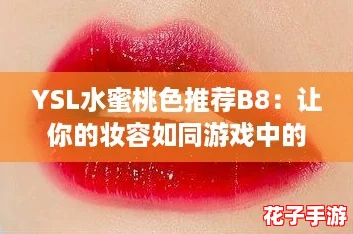 YSL水蜜桃色推荐B8：让你的妆容如同游戏中的女神，瞬间提升魅力值！