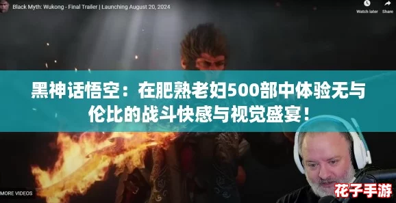 黑神话悟空：在肥熟老妇500部中体验无与伦比的战斗快感与视觉盛宴！