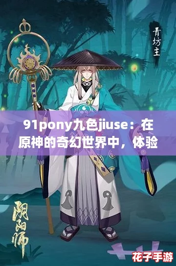 91pony九色jiuse:在原神的奇幻世界中,体验多彩角色与绚丽风景的完美结合 91pony九色jiuse:在原神的奇幻世界中,体验多彩角色与绚丽风景的完美结合
