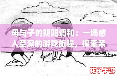 母与子的阴阳调和：一场感人至深的游戏旅程，探索亲情与成长的完美交融