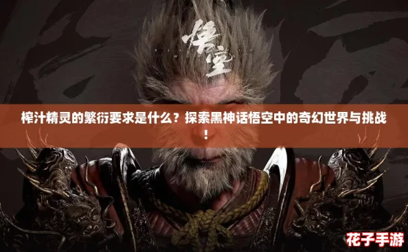 榨汁精灵的繁衍要求是什么？探索黑神话悟空中的奇幻世界与挑战！