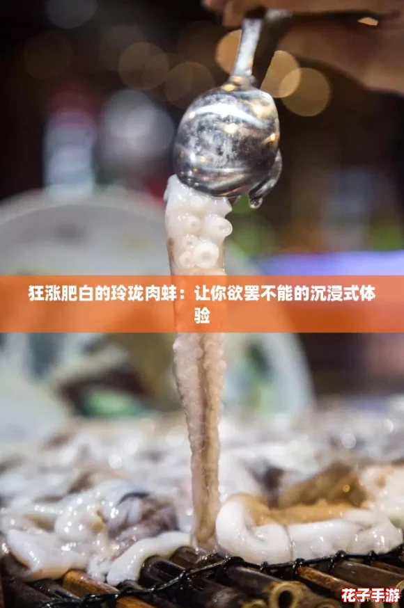 狂涨肥白的玲珑肉蚌:让你欲罢不能的沉浸式体验 狂涨肥白的玲珑肉蚌:让你欲罢不能的沉浸式体验