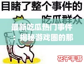 最新吃瓜热门事件：揭秘游戏圈的那些秘密与惊喜，快来一起围观吧！