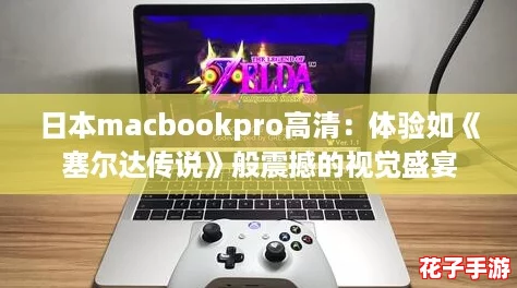 日本macbookpro高清：体验如《塞尔达传说》般震撼的视觉盛宴