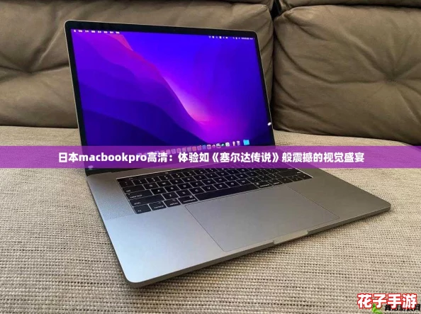 日本macbookpro高清:体验如《塞尔达传说》般震撼的视觉盛宴 日本macbookpro高清:体验如《塞尔达传说》般震撼的视觉盛宴