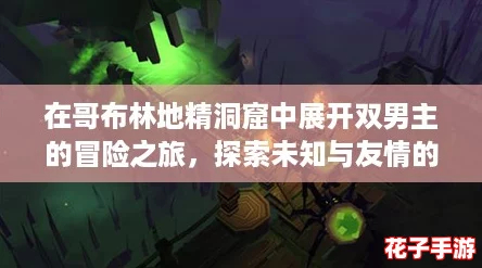 在哥布林地精洞窟中展开双男主的冒险之旅，探索未知与友情的奇幻游戏世界！