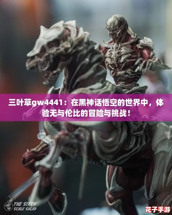 三叶草gw4441:在黑神话悟空的世界中,体验无与伦比的冒险与挑战! 三叶草gw4441:在黑神话悟空的世界中,体验无与伦比的冒险与挑战!