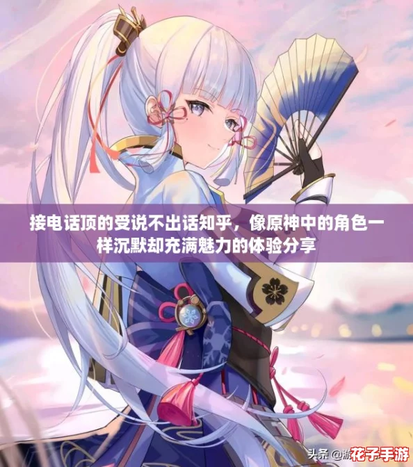 接电话顶的受说不出话知乎,像原神中的角色一样沉默却充满魅力的体验分享 接电话顶的受说不出话知乎,像原神中的角色一样沉默却充满魅力的体验分享