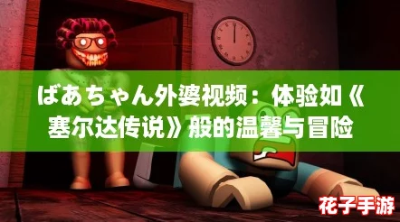 ばあちゃん外婆视频：体验如《塞尔达传说》般的温馨与冒险