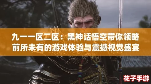 九一一区二区：黑神话悟空带你领略前所未有的游戏体验与震撼视觉盛宴！