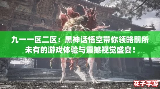 九一一区二区:黑神话悟空带你领略前所未有的游戏体验与震撼视觉盛宴! 九一一区二区:黑神话悟空带你领略前所未有的游戏体验与震撼视觉盛宴!
