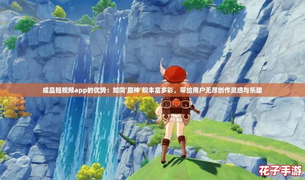 成品短视频app的优势：如同‘原神’般丰富多彩，带给用户无尽创作灵感与乐趣