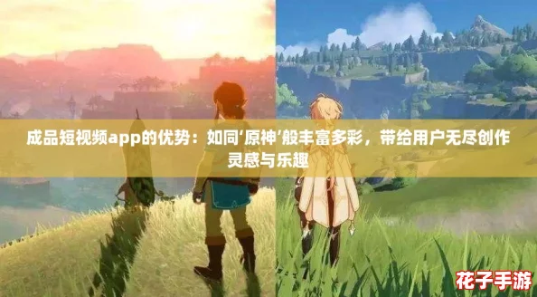 成品短视频app的优势：如同‘原神’般丰富多彩，带给用户无尽创作灵感与乐趣