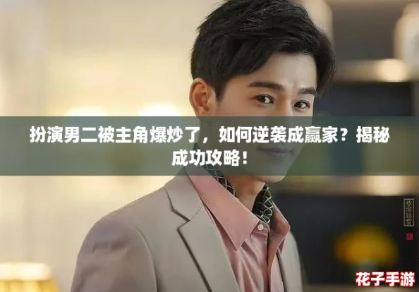 扮演男二被主角爆炒了，如何逆袭成赢家？揭秘成功攻略！