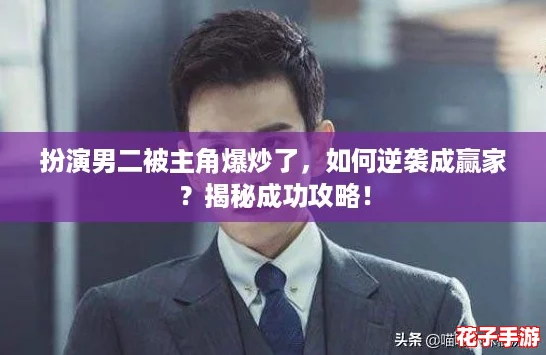 扮演男二被主角爆炒了，如何逆袭成赢家？揭秘成功攻略！