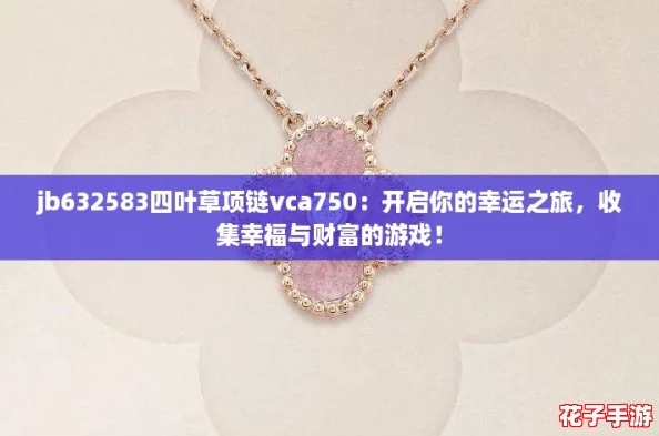 jb632583四叶草项链vca750：开启你的幸运之旅，收集幸福与财富的游戏！