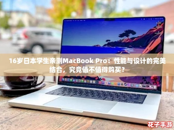 16岁日本学生亲测MacBook Pro：性能与设计的完美结合，究竟值不值得购买？