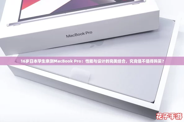 16岁日本学生亲测MacBook Pro:性能与设计的完美结合,究竟值不值得购买? 16岁日本学生亲测MacBook Pro:性能与设计的完美结合,究竟值不值得购买?